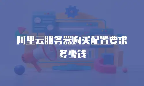 阿里云服务器购买配置要求多少钱