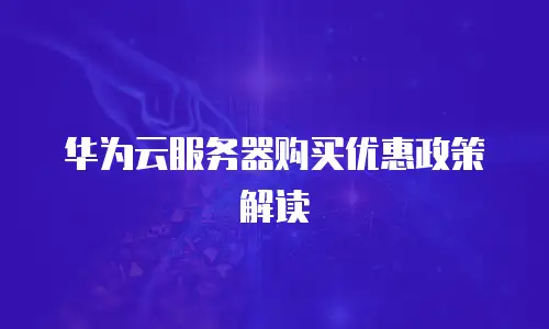 华为云服务器购买优惠政策解读