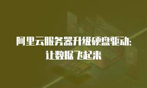 阿里云服务器升级硬盘驱动：让数据飞起来