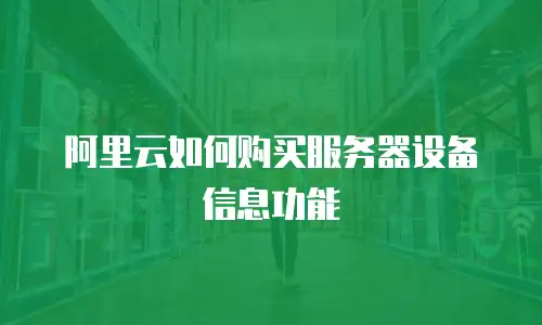 阿里云如何购买服务器设备信息功能