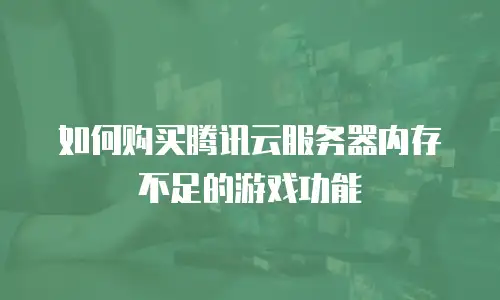 如何购买腾讯云服务器内存不足的游戏功能