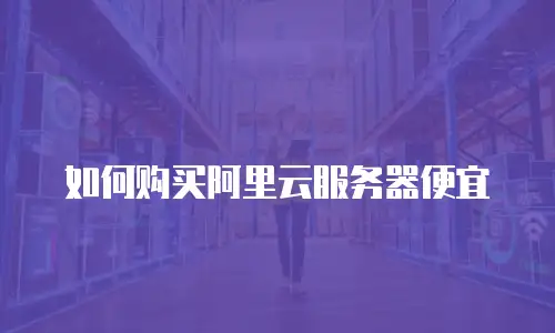如何购买阿里云服务器便宜