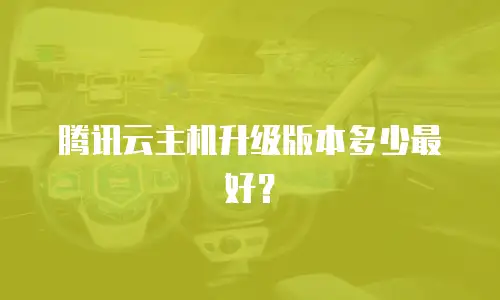 腾讯云主机升级版本多少最好？