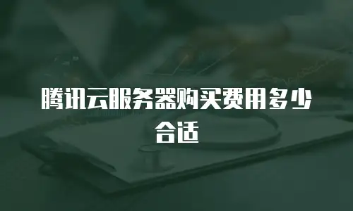 腾讯云服务器购买费用多少合适