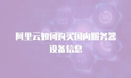 阿里云如何购买国内服务器设备信息