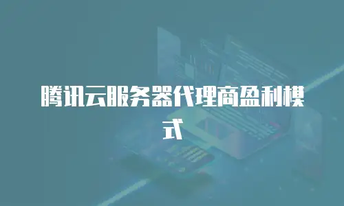 腾讯云服务器代理商盈利模式