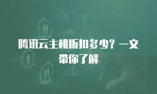 腾讯云主机折扣多少？一文带你了解