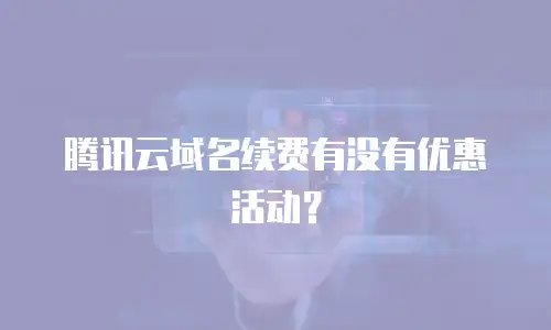 腾讯云域名续费有没有优惠活动？