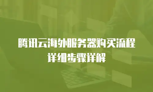 腾讯云海外服务器购买流程详细步骤详解
