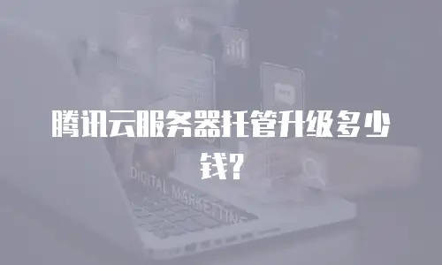 腾讯云服务器托管升级多少钱？