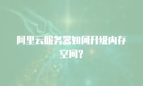 阿里云服务器如何升级内存空间？