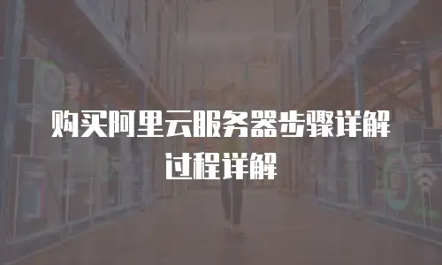 购买阿里云服务器步骤详解过程详解