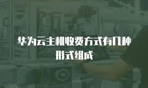 华为云主机收费方式有几种形式组成