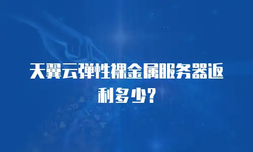 天翼云弹性裸金属服务器返利多少？