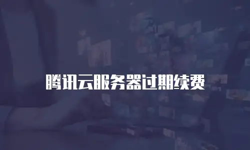 腾讯云服务器过期续费