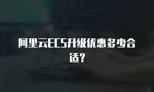 阿里云ECS升级优惠多少合适？