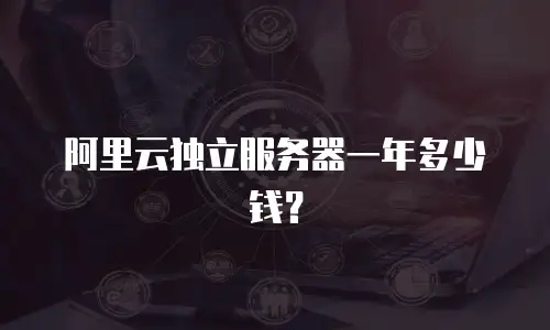 阿里云独立服务器一年多少钱？