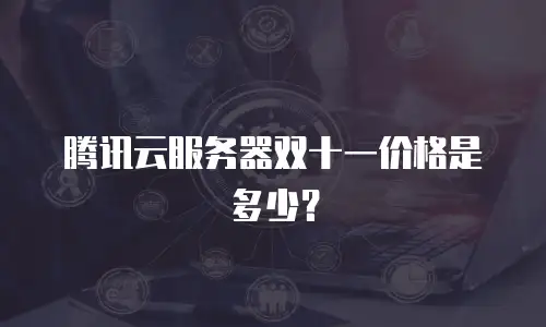 腾讯云服务器双十一价格是多少？