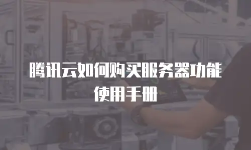 腾讯云如何购买服务器功能使用手册