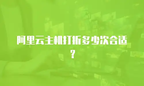 阿里云主机打折多少次合适？
