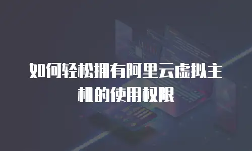 如何轻松拥有阿里云虚拟主机的使用权限
