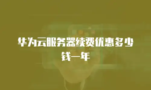 华为云服务器续费优惠多少钱一年