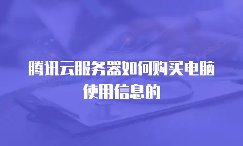 腾讯云服务器如何购买电脑使用信息的