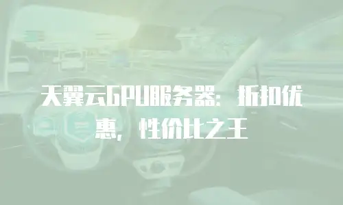天翼云GPU服务器：折扣优惠，性价比之王