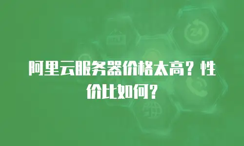阿里云服务器价格太高？性价比如何？