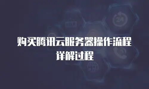 购买腾讯云服务器操作流程详解过程