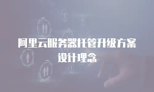 阿里云服务器托管升级方案设计理念