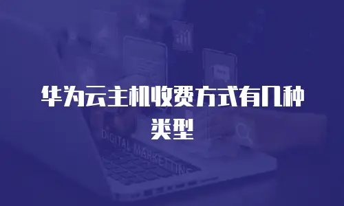 华为云主机收费方式有几种类型