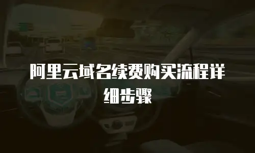 阿里云域名续费购买流程详细步骤