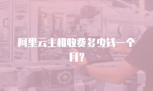 阿里云主机收费多少钱一个月？