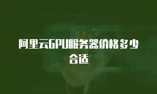 阿里云GPU服务器价格多少合适