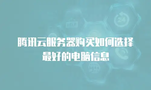 腾讯云服务器购买如何选择最好的电脑信息