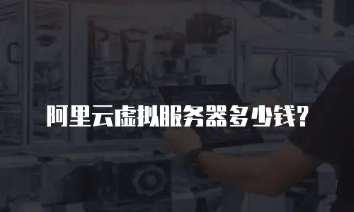 阿里云虚拟服务器多少钱？