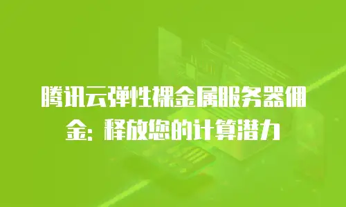 腾讯云弹性裸金属服务器佣金: 释放您的计算潜力