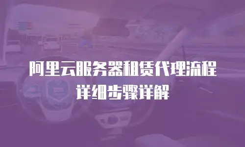 阿里云服务器租赁代理流程详细步骤详解
