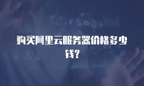 购买阿里云服务器价格多少钱？