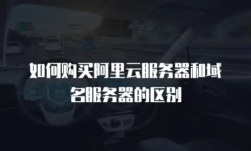 如何购买阿里云服务器和域名服务器的区别