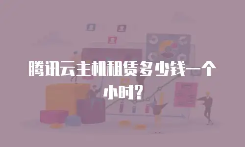 腾讯云主机租赁多少钱一个小时？