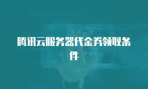 腾讯云服务器代金券领取条件