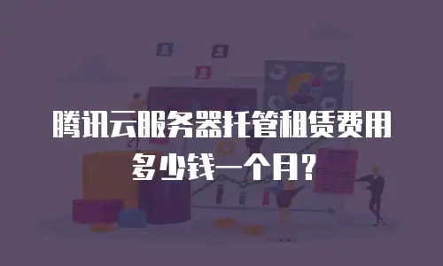 腾讯云服务器托管租赁费用多少钱一个月？