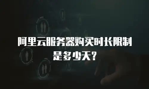阿里云服务器购买时长限制是多少天？