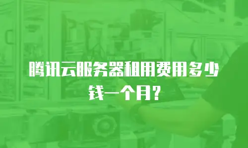 腾讯云服务器租用费用多少钱一个月？