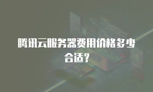 腾讯云服务器费用价格多少合适？