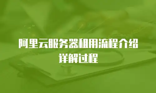 阿里云服务器租用流程介绍详解过程
