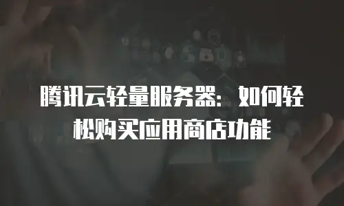 腾讯云轻量服务器：如何轻松购买应用商店功能