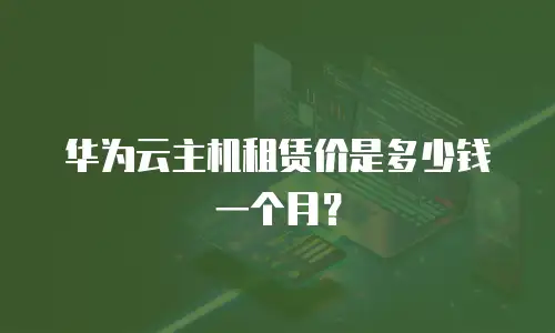 华为云主机租赁价是多少钱一个月？